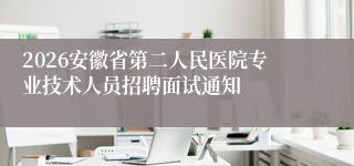 2026安徽省第二人民医院专业技术人员招聘面试通知