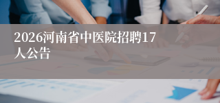 2026河南省中医院招聘17人公告