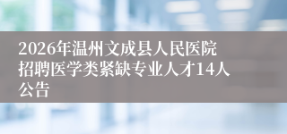 2026年温州文成县人民医院招聘医学类紧缺专业人才14人公告