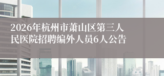 2026年杭州市萧山区第三人民医院招聘编外人员6人公告