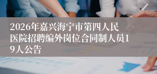 2026年嘉兴海宁市第四人民医院招聘编外岗位合同制人员19人公告