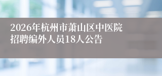2026年杭州市萧山区中医院招聘编外人员18人公告