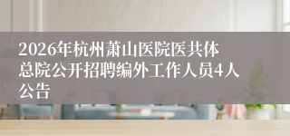 2026年杭州萧山医院医共体总院公开招聘编外工作人员4人公告