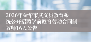 2026年金华市武义县教育系统公开招聘学前教育劳动合同制教师16人公告