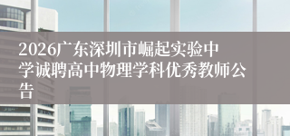 2026广东深圳市崛起实验中学诚聘高中物理学科优秀教师公告