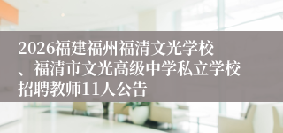 2026福建福州福清文光学校、福清市文光高级中学私立学校招聘教师11人公告