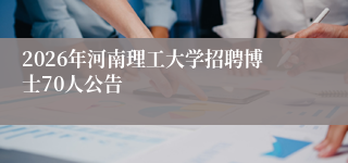 2026年河南理工大学招聘博士70人公告