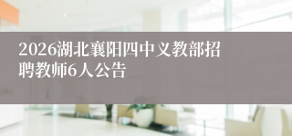 2026湖北襄阳四中义教部招聘教师6人公告