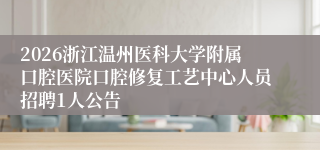 2026浙江温州医科大学附属口腔医院口腔修复工艺中心人员招聘1人公告