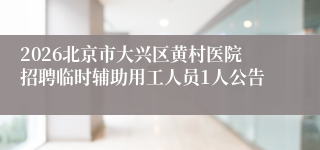 2026北京市大兴区黄村医院招聘临时辅助用工人员1人公告