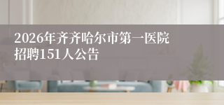 2026年齐齐哈尔市第一医院招聘151人公告