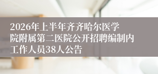 2026年上半年齐齐哈尔医学院附属第二医院公开招聘编制内工作人员38人公告