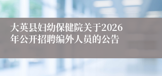 大英县妇幼保健院关于2026年公开招聘编外人员的公告