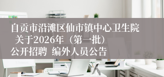 自贡市沿滩区仙市镇中心卫生院 关于2026年(第一批)公开招聘 编外人员公告