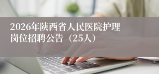 2026年陕西省人民医院护理岗位招聘公告(25人)