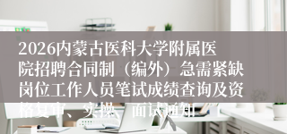 2026内蒙古医科大学附属医院招聘合同制(编外)急需紧缺岗位工作人员笔试成绩查询及资格复审、实操、面试通知