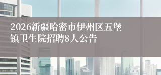 2026新疆哈密市伊州区五堡镇卫生院招聘8人公告