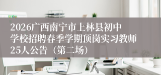 2026广西南宁市上林县初中学校招聘春季学期顶岗实习教师25人公告（第二场）
