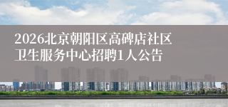 2026北京朝阳区高碑店社区卫生服务中心招聘1人公告