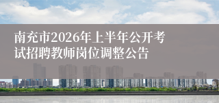 南充市2026年上半年公开考试招聘教师岗位调整公告