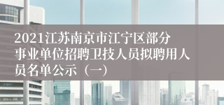 2021江苏南京市江宁区部分事业单位招聘卫技人员拟聘用人员名单公示（一）