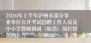 2026年上半年泸州市部分事业单位公开考试招聘工作人员及中小学教师调减（取消）岗位情况的公告
