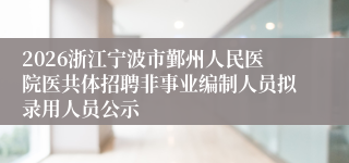 2026浙江宁波市鄞州人民医院医共体招聘非事业编制人员拟录用人员公示