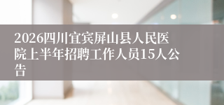 2026四川宜宾屏山县人民医院上半年招聘工作人员15人公告