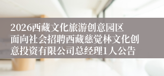 2026西藏文化旅游创意园区面向社会招聘西藏慈觉林文化创意投资有限公司总经理1人公告