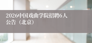 2026中国戏曲学院招聘6人公告（北京）