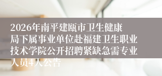 2026年南平建瓯市卫生健康局下属事业单位赴福建卫生职业技术学院公开招聘紧缺急需专业人员4人公告