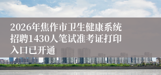 2026年焦作市卫生健康系统招聘1430人笔试准考证打印入口已开通