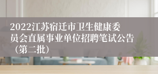 2022江苏宿迁市卫生健康委员会直属事业单位招聘笔试公告（第二批）