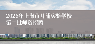 2026年上海市月浦实验学校第二批师资招聘