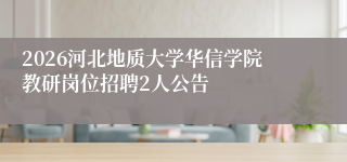 2026河北地质大学华信学院教研岗位招聘2人公告