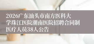 2026广东汕头市南方医科大学珠江医院潮南医院招聘合同制医疗人员38人公告