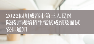 2022四川成都市第三人民医院药师规培招生笔试成绩及面试安排通知