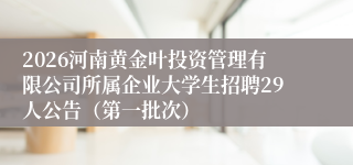 2026河南黄金叶投资管理有限公司所属企业大学生招聘29人公告（第一批次）