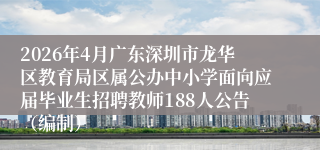 2026年4月广东深圳市龙华区教育局区属公办中小学面向应届毕业生招聘教师188人公告（编制）