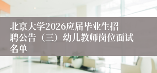 北京大学2026应届毕业生招聘公告（三）幼儿教师岗位面试名单