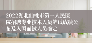 2022湖北仙桃市第一人民医院招聘专业技术人员笔试成绩公布及入围面试人员确定