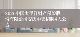 2026中国太平洋财产保险股份有限公司安庆中支招聘4人公告