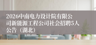 2026中南电力设计院有限公司新能源工程公司社会招聘5人公告（湖北）
