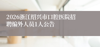 2026浙江绍兴市口腔医院招聘编外人员1人公告