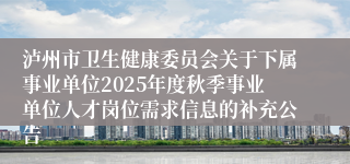 泸州市卫生健康委员会关于下属事业单位2025年度秋季事业单位人才岗位需求信息的补充公告