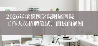 2026年承德医学院附属医院工作人员招聘笔试、面试的通知