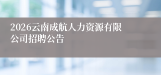 2026云南成航人力资源有限公司招聘公告