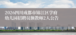 2026四川成都市锦江区学府幼儿园招聘员额教师2人公告
