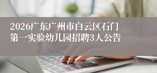 2026广东广州市白云区石门第一实验幼儿园招聘3人公告