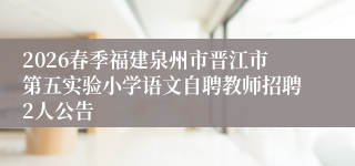 2026春季福建泉州市晋江市第五实验小学语文自聘教师招聘2人公告